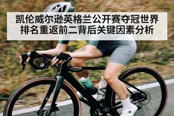 凯伦威尔逊英格兰公开赛夺冠世界排名重返前二背后关键因素分析