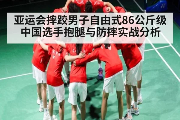 亚运会摔跤男子自由式86公斤级中国选手抱腿与防摔实战分析
