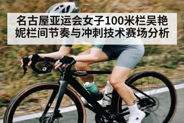 名古屋亚运会女子100米栏吴艳妮栏间节奏与冲刺技术赛场分析