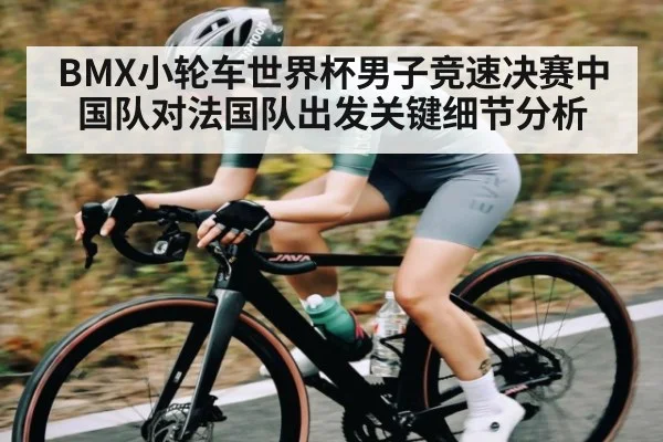 BMX小轮车世界杯男子竞速决赛中国队对法国队出发关键细节分析